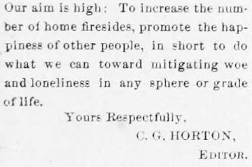 Newspaper clipping that reads, Our aim is high: To increase the number of home firesides, promote the happiness of other people, in short to do what we can toward mitigating woe and loneliness in any sphere or grade of life. Yours Respectfully, C.G. Horton, Editor.